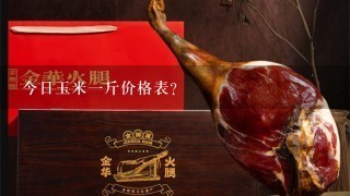 今日玉米1斤价格表? 今日玉米1斤价格表?