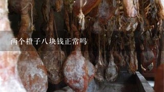 两个橙子8块钱正常吗 两个橙子8块钱正常吗