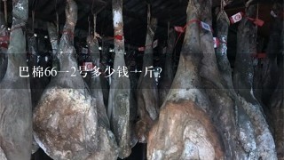 巴棉6612号多少钱1斤? 巴棉6612号多少钱1斤?