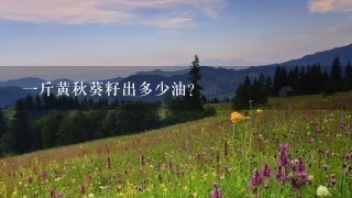 1斤黄秋葵籽出多少油? 1斤黄秋葵籽出多少油?