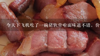 今天下飞机吃了1碗猪软骨啦面味道不错,价钱合适 今天下飞机吃了1碗猪软骨啦面味道不错,价钱合适