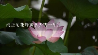 纯正菊花蜂蜜多少钱1斤? 纯正菊花蜂蜜多少钱1斤?
