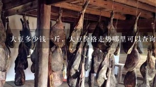 大豆多少钱1斤,大豆价格走势哪里可以查询。 大豆多少钱1斤,大豆价格走势哪里可以查询。
