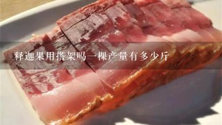 释迦果用搭架吗1棵产量有多少斤 释迦果用搭架吗1棵产量有多少斤