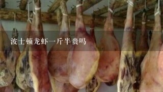 波士顿龙虾1斤半贵吗 波士顿龙虾1斤半贵吗