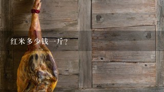红米多少钱1斤? 红米多少钱1斤?