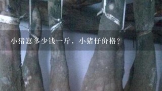 小猪崽多少钱1斤,小猪仔价格? 小猪崽多少钱1斤,小猪仔价格?