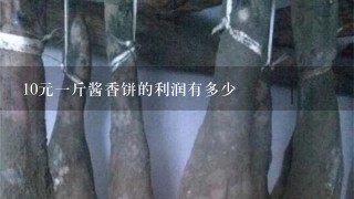 10元1斤酱香饼的利润有多少 10元1斤酱香饼的利润有多少