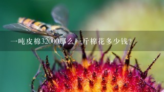 1吨皮棉32000那么1斤棉花多少钱? 1吨皮棉32000那么1斤棉花多少钱?