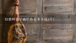 旧猪料袋子破烂价是多少钱1斤? 旧猪料袋子破烂价是多少钱1斤?