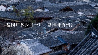 基围虾多少钱1斤,基围虾价格? 基围虾多少钱1斤,基围虾价格?