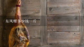 东风螺多少钱1斤 东风螺多少钱1斤