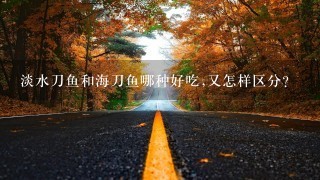 淡水刀鱼和海刀鱼哪种好吃,又怎样区分? 淡水刀鱼和海刀鱼哪种好吃,又怎样区分?