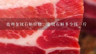 贵州金钗石斛价格,金钗石斛多少钱1斤 贵州金钗石斛价格,金钗石斛多少钱1斤