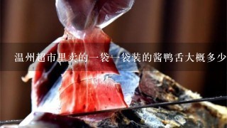 温州超市里卖的1袋1袋装的酱鸭舌大概多少钱 温州超市里卖的1袋1袋装的酱鸭舌大概多少钱