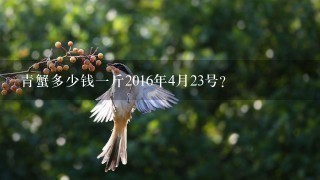 青蟹多少钱1斤2016年4月23号? 青蟹多少钱1斤2016年4月23号?