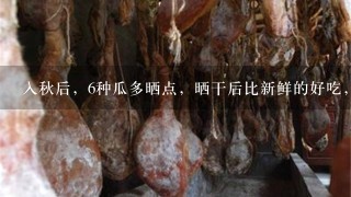 入秋后,6种瓜多晒点,晒干后比新鲜的好吃,冬天不 入秋后,6种瓜多晒点,晒干后比新鲜的好吃,冬天不
