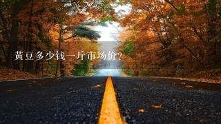 黄豆多少钱1斤市场价? 黄豆多少钱1斤市场价?