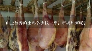 山上放养的土鸡多少钱1斤?市场如何呢? 山上放养的土鸡多少钱1斤?市场如何呢?