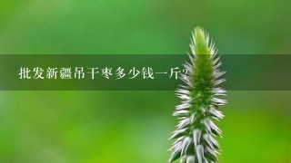 批发新疆吊干枣多少钱1斤? 批发新疆吊干枣多少钱1斤?