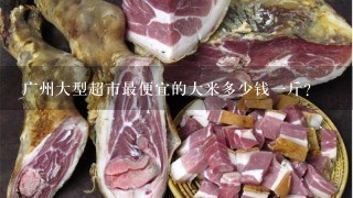 广州大型超市最便宜的大米多少钱1斤? 广州大型超市最便宜的大米多少钱1斤?