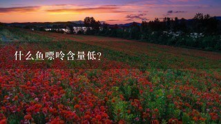 什么鱼嘌呤含量低? 什么鱼嘌呤含量低?