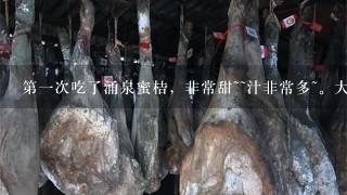 第1次吃了涌泉蜜桔,非常甜~~汁非常多~。大家吃过 第1次吃了涌泉蜜桔,非常甜~~汁非常多~。大家吃过