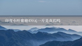 印度小叶紫檀450元1斤是真的吗 印度小叶紫檀450元1斤是真的吗