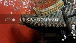 普洱茶1个月光美人的茶饼多少钱 普洱茶1个月光美人的茶饼多少钱