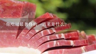 你吃过最奢侈的1道菜是什么? 你吃过最奢侈的1道菜是什么?