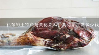 祁东的土特产是黄花菜吗?黄花菜批发多少钱1斤? 祁东的土特产是黄花菜吗?黄花菜批发多少钱1斤?
