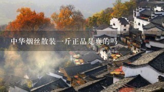 中华烟丝散装1斤正品是真的吗 中华烟丝散装1斤正品是真的吗