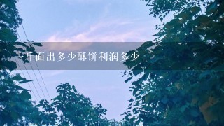 1斤面出多少酥饼利润多少 1斤面出多少酥饼利润多少