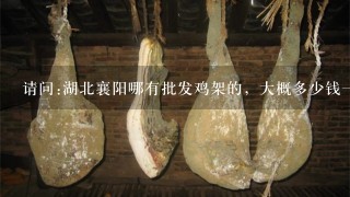 请问:湖北襄阳哪有批发鸡架的,大概多少钱1箱? 请问:湖北襄阳哪有批发鸡架的,大概多少钱1箱?