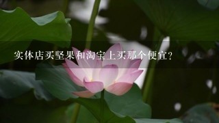 实体店买坚果和淘宝上买那个便宜? 实体店买坚果和淘宝上买那个便宜?