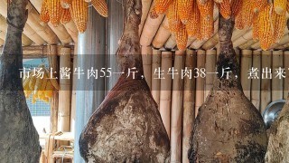 市场上酱牛肉551斤,生牛肉381斤,煮出来7两,利 市场上酱牛肉551斤,生牛肉381斤,煮出来7两,利