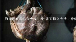 海南现在莲雾多少钱1斤?番石榴多少钱1斤呢?蛋黄果1般海南多少钱1斤?