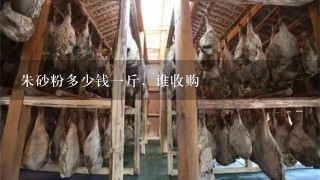 朱砂粉多少钱1斤,谁收购 朱砂粉多少钱1斤,谁收购