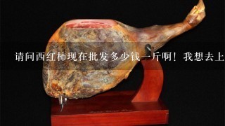请问西红柿现在批发多少钱1斤啊!我想去上货。 请问西红柿现在批发多少钱1斤啊!我想去上货。