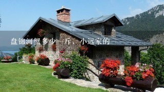 盘锦河蟹多少1斤,小远家的 盘锦河蟹多少1斤,小远家的