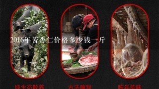 2016年苦杏仁价格多少钱1斤 2016年苦杏仁价格多少钱1斤