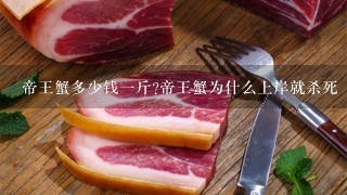 帝王蟹多少钱1斤?帝王蟹为什么上岸就杀死 帝王蟹多少钱1斤?帝王蟹为什么上岸就杀死