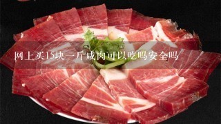网上买15块1斤咸肉可以吃吗安全吗 网上买15块1斤咸肉可以吃吗安全吗