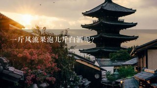 1斤风流果泡几斤白酒呢? 1斤风流果泡几斤白酒呢?