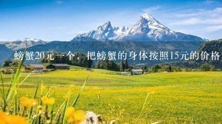 螃蟹20元1个,把螃蟹的身体按照15元的价格卖,然后 螃蟹20元1个,把螃蟹的身体按照15元的价格卖,然后