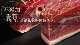今年的。金银花收购价格多少? 今年的。金银花收购价格多少?