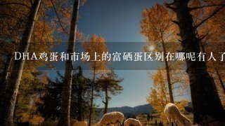 DHA鸡蛋和市场上的富硒蛋区别在哪呢有人了解吗? DHA鸡蛋和市场上的富硒蛋区别在哪呢有人了解吗?