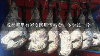 成都哪里有95度医用酒精卖？多少钱1斤