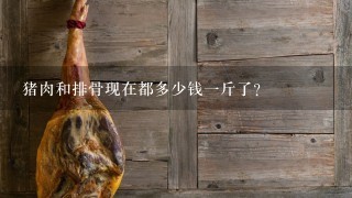 猪肉和排骨现在都多少钱1斤了? 猪肉和排骨现在都多少钱1斤了?