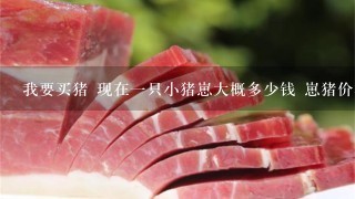 我要买猪 现在1只小猪崽大概多少钱 崽猪价格? 我要买猪 现在1只小猪崽大概多少钱 崽猪价格?